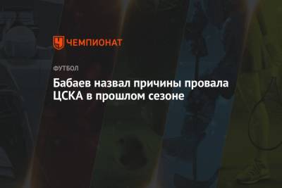 Роман Бабаев - Бабаев назвал причины провала ЦСКА в прошлом сезоне - championat.com - Москва