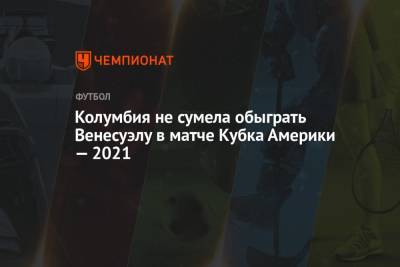 Колумбия не сумела обыграть Венесуэлу в матче Кубка Америки — 2021 - championat.com - Колумбия - Бразилия - Венесуэла - Эквадор