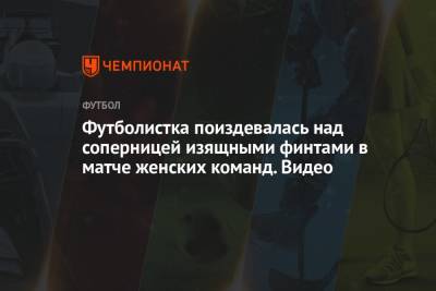 Футболистка поиздевалась над соперницей изящными финтами в матче женских команд. Видео - championat.com - Лондон
