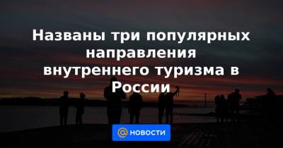 Названы три популярных направления внутреннего туризма в России - news.mail.ru - Сочи - Краснодарский край - респ. Алтай - Новороссийск - Ставрополье