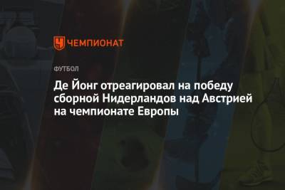 Де Йонг отреагировал на победу сборной Нидерландов над Австрией на чемпионате Европы - championat.com - Австрия - Голландия