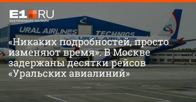 Артем Устюжанин - «Никаких подробностей, просто изменяют время». В Москве задержаны десятки рейсов «Уральских авиалиний» - e1.ru - Москва - Екатеринбург - Симферополь - Новосибирск - Тюмень - Омск - Благовещенск