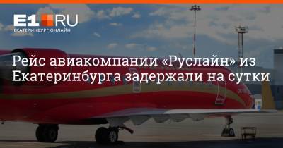 Артем Устюжанин - Рейс авиакомпании «Руслайн» из Екатеринбурга задержали на сутки - e1.ru - Екатеринбург - Югра - Уральск