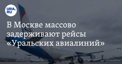 В Москве массово задерживают рейсы «Уральских авиалиний» - ura.news - Москва - Краснодар - Новосибирск
