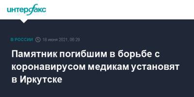 Игорь Кобзев - Памятник погибшим в борьбе с коронавирусом медикам установят в Иркутске - interfax.ru - Москва - Иркутск