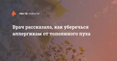 Врач рассказала, как уберечься аллергикам от тополиного пуха - ren.tv