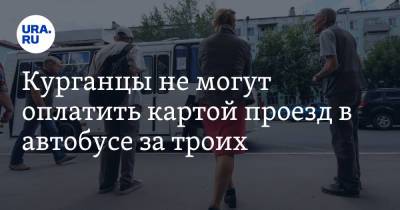 Курганцы не могут оплатить картой проезд в автобусе за троих - ura.news