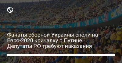 Владимир Путин - Дмитрий Свищев - На Евро - Фанаты сборной Украины спели на Евро-2020 кричалку о Путине. Депутаты РФ требуют наказания - liga.net