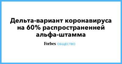 Дельта-вариант коронавируса на 60% распространенней альфа-штамма - forbes.ru - Англия - Индия - Великобритания