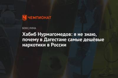 Хабиб Нурмагомедов - Хабиб Нурмагомедов: я не знаю, почему в Дагестане самые дешёвые наркотики в России - championat.com - респ. Дагестан