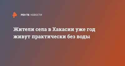 Жители села в Хакасии уже год живут практически без воды - ren.tv - респ. Хакасия