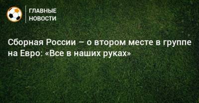 На Евро - Сборная России – о втором месте в группе на Евро: «Все в наших руках» - bombardir.ru - Дания