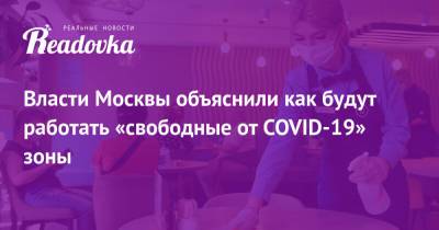 Сергей Собянин - Власти Москвы объяснили как будут работать «свободные от COVID-19» зоны - readovka.ru - Москва