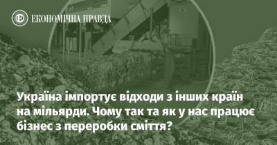 Україна імпортує відходи з інших країн на мільярди. Чому так та як у нас працює бізнес з переробки сміття? - epravda.com.ua - Україна - Швеція - Экология
