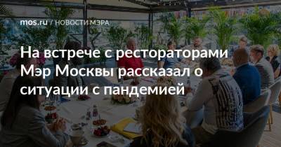 Сергей Собянин - На встрече с рестораторами Мэр Москвы рассказал о ситуации с пандемией - mos.ru - Москва