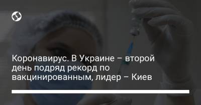 Коронавирус. В Украине – второй день подряд рекорд по вакцинированным, лидер – Киев - liga.net - Киев - Харьковская обл.
