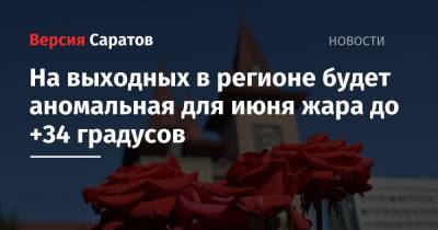 На выходных в регионе будет аномальная для июня жара до +34 градусов - nversia.ru - Саратовская обл.