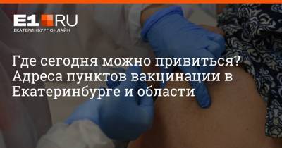 Артем Устюжанин - Филипп Сапегин - Где сегодня можно привиться? Адреса пунктов вакцинации в Екатеринбурге и области - e1.ru - Москва - Екатеринбург - Свердловская обл.