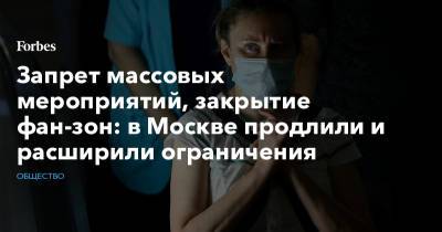 Сергей Собянин - Запрет массовых мероприятий, закрытие фан-зон: в Москве продлили и расширили ограничения - forbes.ru - Москва