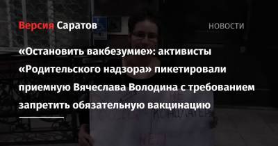 Вячеслав Володин - «Остановить вакбезумие»: активисты «Родительского надзора» пикетировали приемную Вячеслава Володина с требованием запретить обязательную вакцинацию - nversia.ru - Саратов