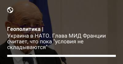 Жан-Ив Ле-Дриан - Геополитика | Украина в НАТО. Глава МИД Франции считает, что пока "условия не складываются" - liga.net