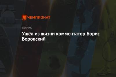 Ушёл из жизни комментатор Борис Боровский - championat.com