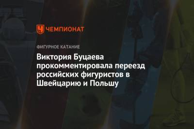 Виктория Буцаева прокомментировала переезд российских фигуристов в Швейцарию и Польшу - championat.com - Швейцария