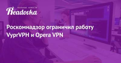 Роскомнадзор ограничил работу VyprVPH и Opera VPN - readovka.news