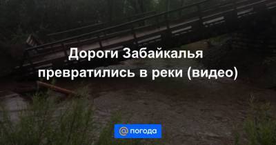 Александр Осипов - Дороги Забайкалья превратились в реки (видео) - news.mail.ru - Забайкальский край - Чита - Забайкальск - Нерчинск - Сретенск