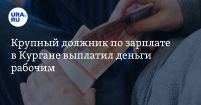 Крупный должник по зарплате в Кургане выплатил деньги рабочим - ura.news - Курганская обл. - Курган