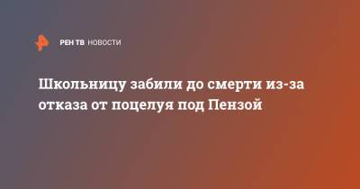 Школьницу забили до смерти из-за отказа от поцелуя под Пензой - ren.tv - Пензенская обл. - Пенза