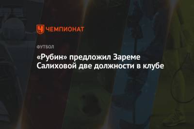 Леонид Слуцкий - Леонид Федун - Зарема Салихова - «Рубин» предложил Зареме Салиховой две должности в клубе - championat.com - Москва