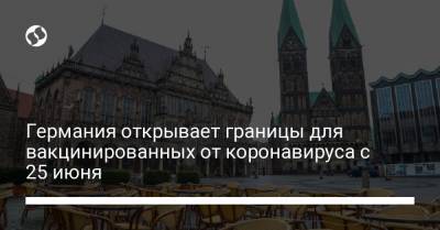 Германия открывает границы для вакцинированных от коронавируса с 25 июня - liga.net