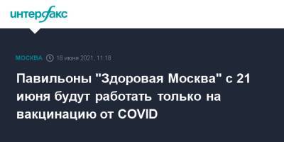 Анастасий Раков - Анастасия Ракова - Павильоны "Здоровая Москва" с 21 июня будут работать только на вакцинацию от COVID - interfax.ru - Москва