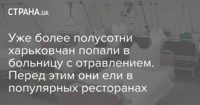 Уже более полусотни харьковчан попали в больницу с отравлением. Перед этим они ели в популярных ресторанах - strana.ua - Харьков