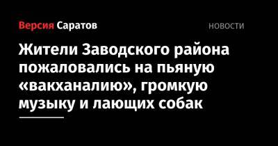 Жители Заводского района пожаловались на пьяную «вакханалию», громкую музыку и лающих собак - nversia.ru - Саратов