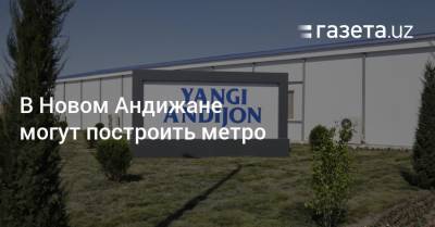 Шавкат Мирзиеев - В Новом Андижане могут построить метро - gazeta.uz - Узбекистан - Ташкент