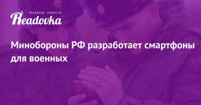 Минобороны РФ разработает смартфоны для военных - readovka.news