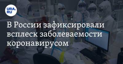 В России зафиксировали всплеск заболеваемости коронавирусом - ura.news - Москва - Санкт-Петербург - Московская обл. - Свердловская обл. - окр. Уральский