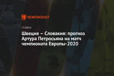 Артур Петросьян - Швеция – Словакия: прогноз Артура Петросьяна на матч чемпионата Европы-2020 - championat.com - Швеция - Испания - Словакия