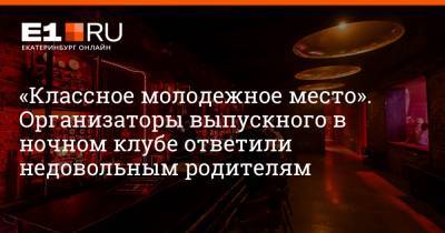 Артем Устюжанин - «Классное молодежное место». Организаторы выпускного в ночном клубе ответили недовольным родителям - e1.ru - Екатеринбург