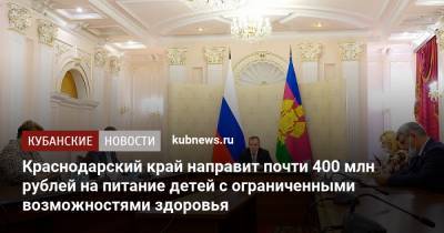 Владимир Путин - Вениамин Кондратьев - Владимир Устинов - Краснодарский край направит почти 400 млн рублей на питание детей с ограниченными возможностями здоровья - kubnews.ru - Краснодарский край - округ Южный