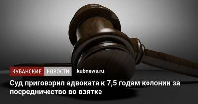 Суд приговорил адвоката к 7,5 годам колонии за посредничество во взятке - kubnews.ru - респ. Адыгея - Майкоп