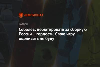 Александр Соболев - Павел Левкович - Соболев: дебютировать за сборную России – гордость. Свою игру оценивать не буду - championat.com - Финляндия - Дания