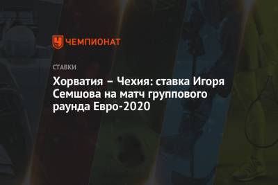 Игорь Семшов - Хорватия – Чехия: ставка Игоря Семшова на матч группового раунда Евро-2020 - championat.com - Хорватия