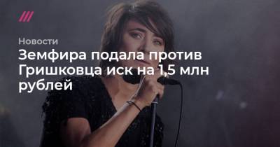 Сергей Бобылев - Земфира подала против Гришковца иск на 1,5 млн рублей - tvrain.ru