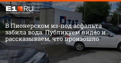 В Пионерском из-под асфальта забила вода. Публикуем видео и рассказываем, что произошло - e1.ru - Екатеринбург - Пионерск