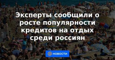 Эксперты сообщили о росте популярности кредитов на отдых среди россиян - smartmoney.one