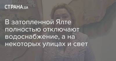 Янина Павленко - В затопленной Ялте полностью отключают водоснабжение, а на некоторых улицах и свет - strana.ua - Крым - Ялта