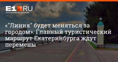 «"Линия" будет меняться за городом». Главный туристический маршрут Екатеринбурга ждут перемены - e1.ru - Екатеринбург